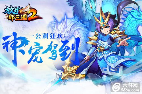 《放开那三国2》公测季开启 神宠驾到